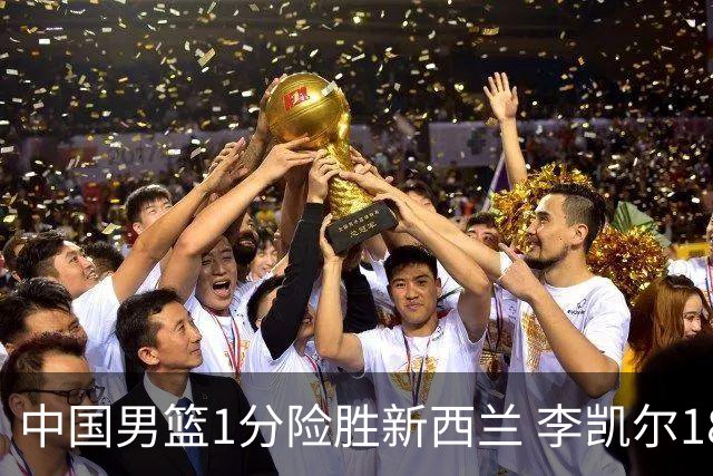 中国男篮1分险胜新西兰 李凯尔18分+致胜抢断