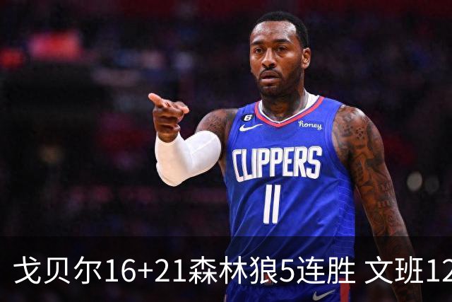 戈贝尔16+21森林狼5连胜 文班12+10马刺15连败