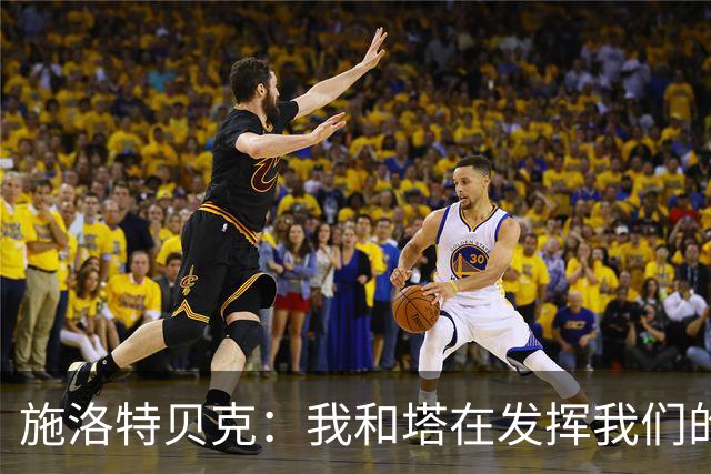 施洛特贝克：我和塔在发挥我们的能力后 乃是全世界最出色的组合